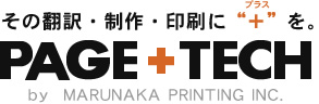 その翻訳・制作・印刷に“プラス”を。 PAGE+TECH by MARUNAKA PRINTING INC.